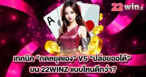 เทคนิค “กดหยุดเอง” vs “ปล่อยออโต้” บน 22WINZ แบบไหนดีกว่า?