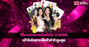 วิธีการอ่านรอบโบนัสใน 22WINZ เข้าใจจังหวะเพื่อทำกำไรสูงสุด